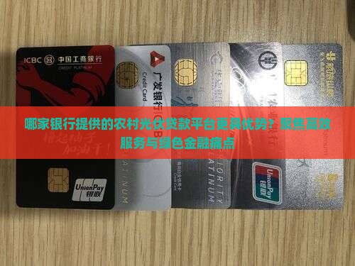 哪家银行提供的农村光伏贷款平台更具优势？聚焦高效服务与绿色金融痛点