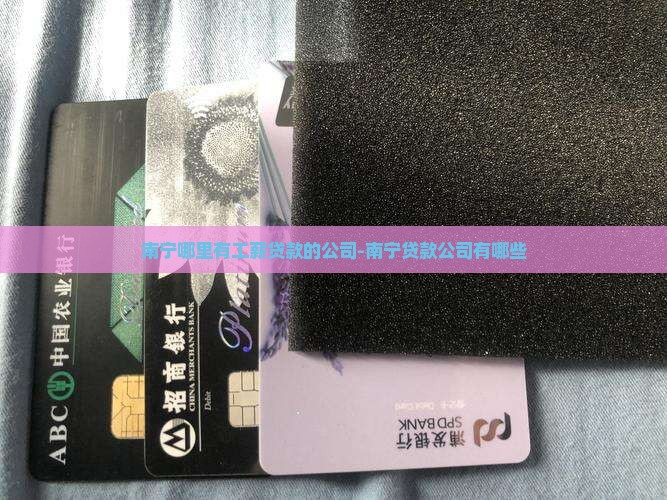 南宁哪里有工薪贷款的公司-南宁贷款公司有哪些