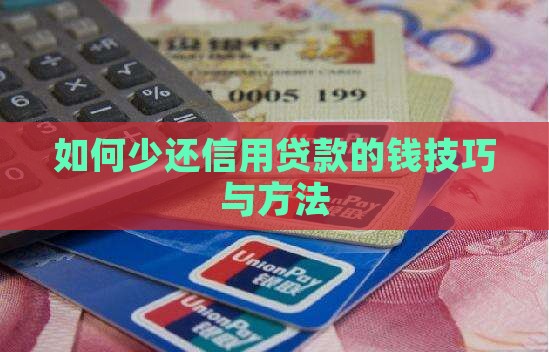 如何少还信用贷款的钱技巧与方法