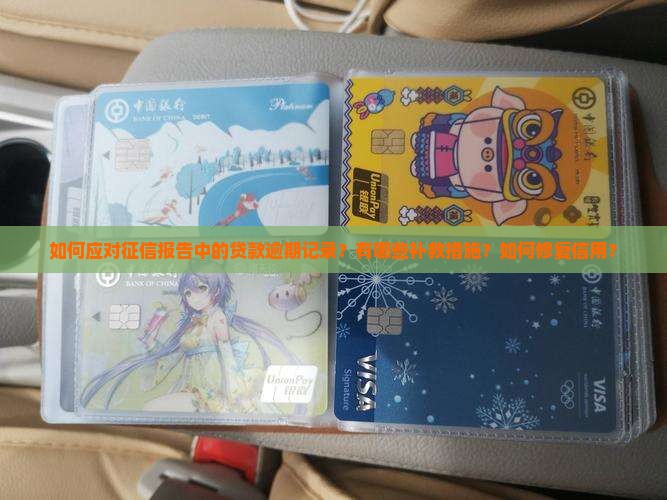 如何应对征信报告中的贷款逾期记录？有哪些补救措施？如何修复信用？
