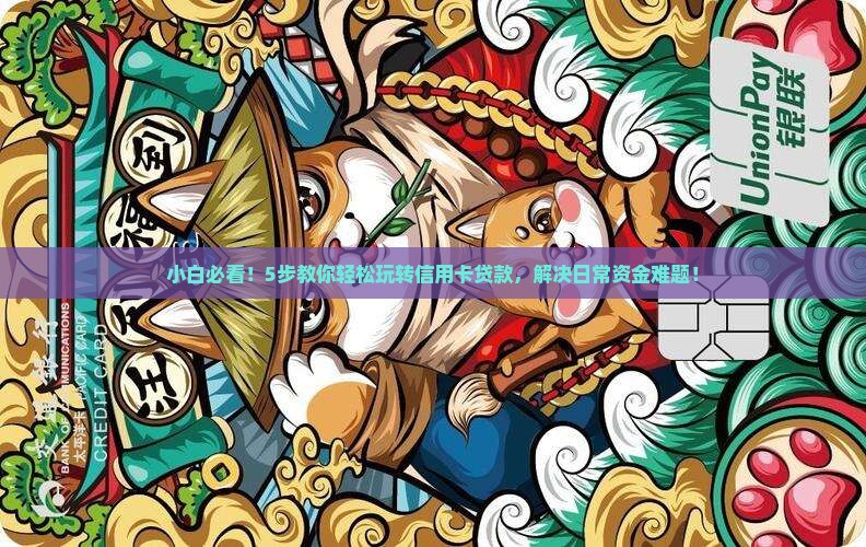 小白必看！5步教你轻松玩转信用卡贷款，解决日常资金难题！