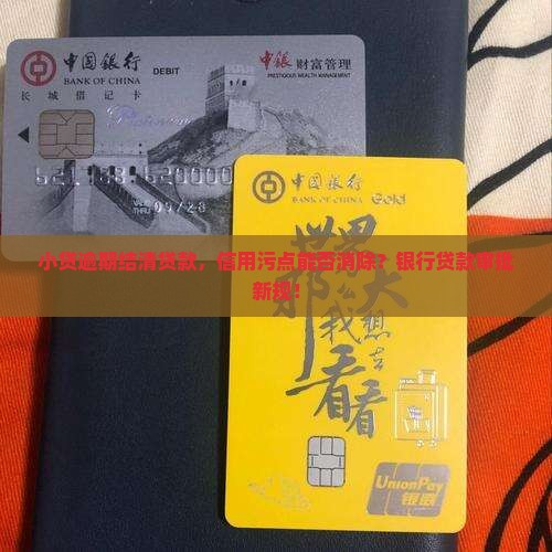 小贷逾期结清贷款，信用污点能否消除？银行贷款审批新规！