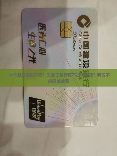 10个朋友都说不行！失业了银行真不提供贷款？我偏不信邪试试看