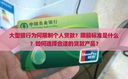 大型银行为何限制个人贷款？限额标准是什么？如何选择合适的贷款产品？