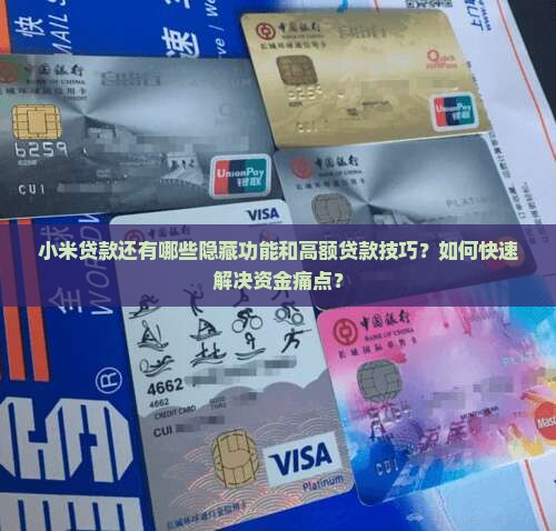 小米贷款还有哪些隐藏功能和高额贷款技巧？如何快速解决资金痛点？