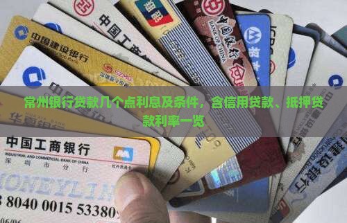 常州银行贷款几个点利息及条件，含信用贷款、抵押贷款利率一览