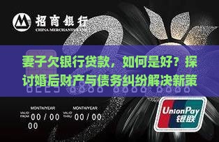 妻子欠银行贷款，如何是好？探讨婚后财产与债务纠纷解决新策略！