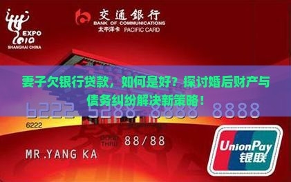 妻子欠银行贷款，如何是好？探讨婚后财产与债务纠纷解决新策略！