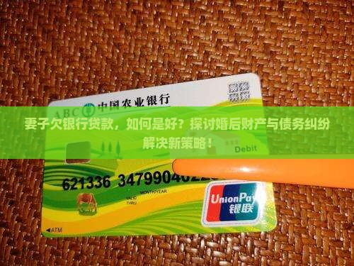 妻子欠银行贷款，如何是好？探讨婚后财产与债务纠纷解决新策略！