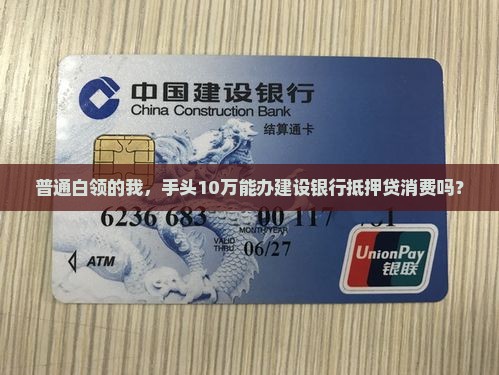 普通白领的我，手头10万能办建设银行抵押贷消费吗？