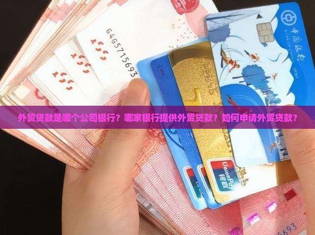 外贸贷款是哪个公司银行？哪家银行提供外贸贷款？如何申请外贸贷款？