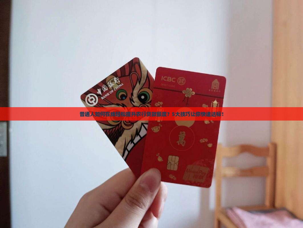 普通人如何在线轻松提升农行贷款额度？5大技巧让你快速达标！