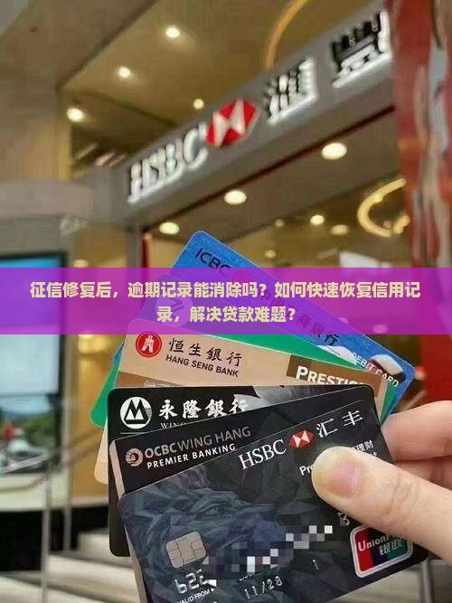 征信修复后，逾期记录能消除吗？如何快速恢复信用记录，解决贷款难题？