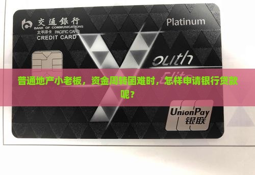 普通地产小老板，资金周转困难时，怎样申请银行贷款呢？