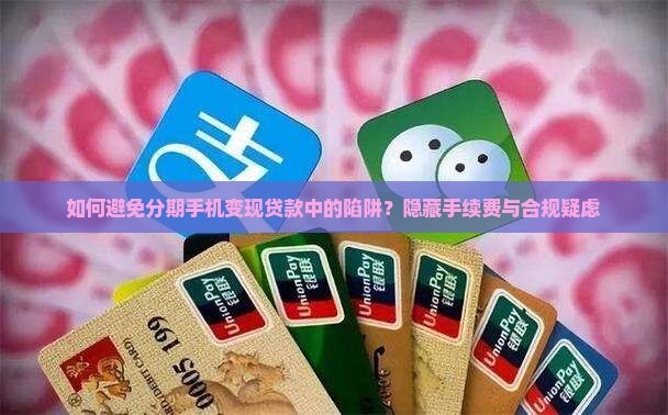 如何避免分期手机变现贷款中的陷阱？隐藏手续费与合规疑虑