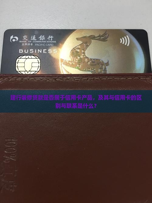 建行装修贷款是否属于信用卡产品，及其与信用卡的区别与联系是什么？