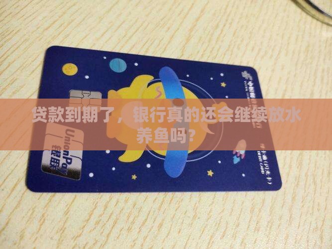 贷款到期了，银行真的还会继续放水养鱼吗？