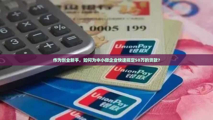 作为创业新手，如何为中小微企业快速搞定50万的贷款？