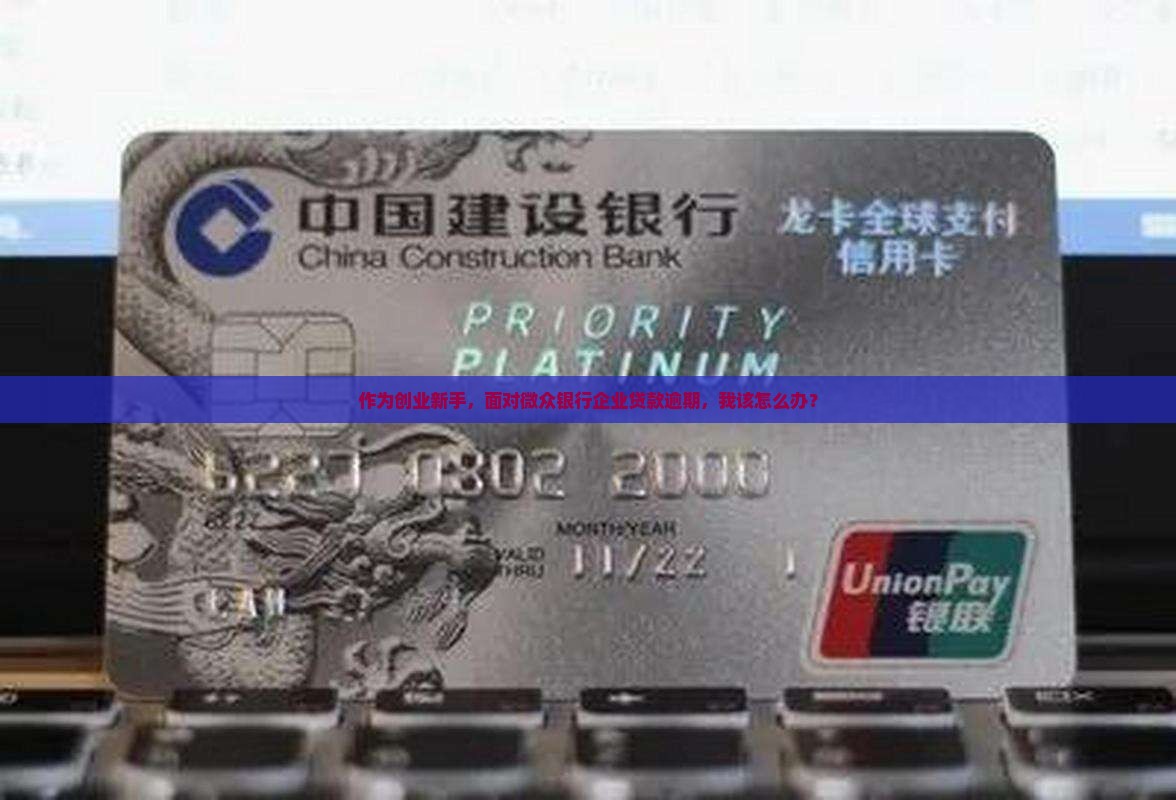 作为创业新手，面对微众银行企业贷款逾期，我该怎么办？