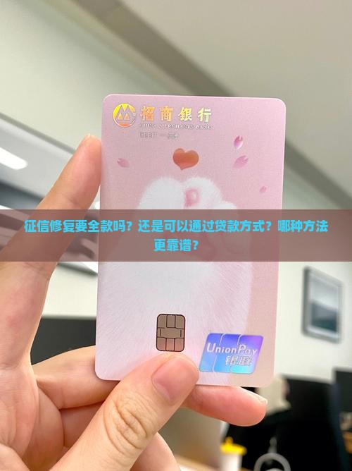 征信修复要全款吗？还是可以通过贷款方式？哪种方法更靠谱？