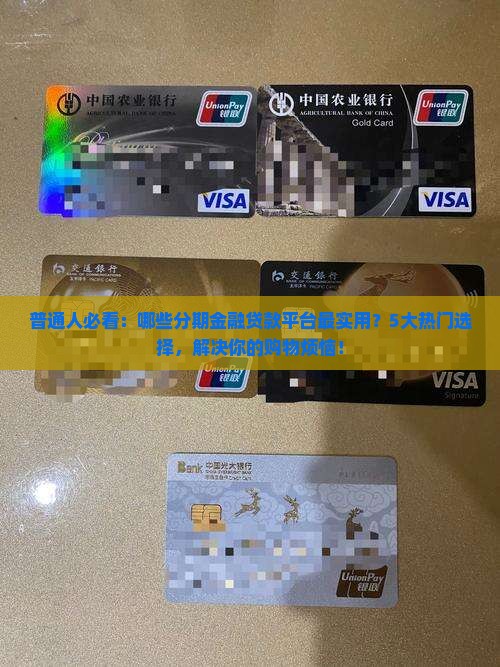 普通人必看：哪些分期金融贷款平台最实用？5大热门选择，解决你的购物烦恼！