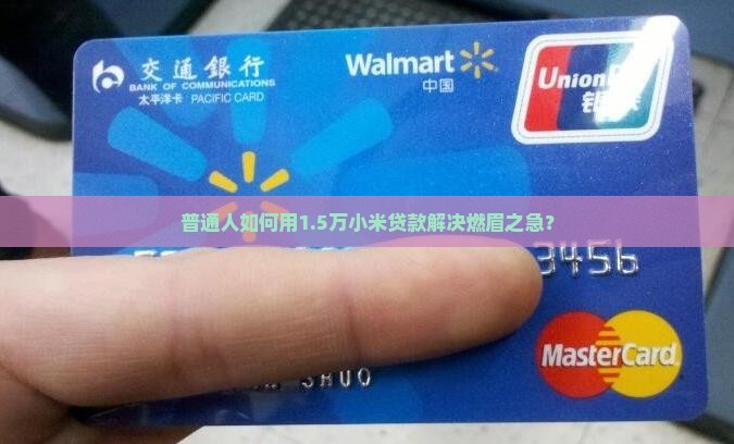 普通人如何用1.5万小米贷款解决燃眉之急？