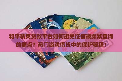 和平精英贷款平台如何避免征信被频繁查询的痛点？热门游戏借贷中的保护秘籍！