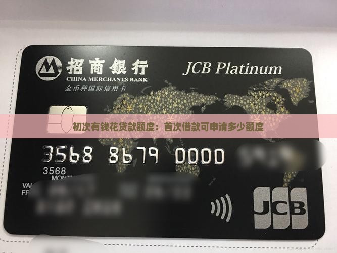 初次有钱花贷款额度：首次借款可申请多少额度