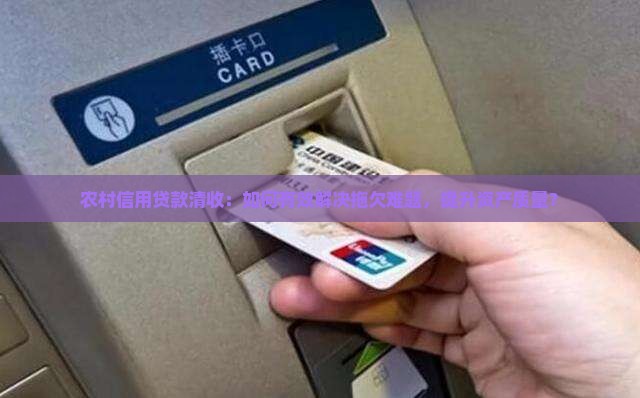 农村信用贷款清收：如何有效解决拖欠难题，提升资产质量？
