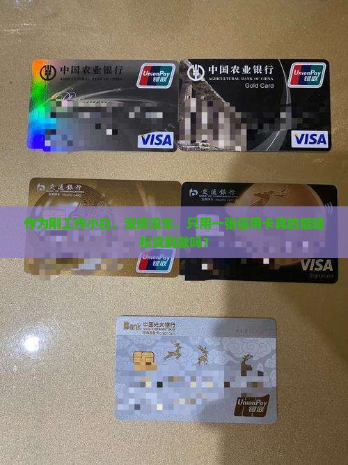作为刚工作小白，没房没车，只用一张信用卡真的能轻松贷到款吗？