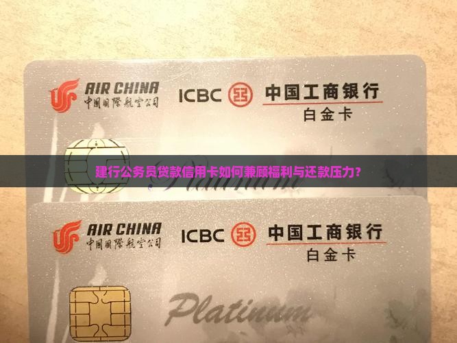 建行公务员贷款信用卡如何兼顾福利与还款压力？