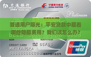 普通用户曝光：平安贷款中藏着哪些隐藏费用？我们该怎么办？
