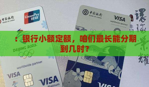：银行小额定额，咱们最长能分期到几时？
