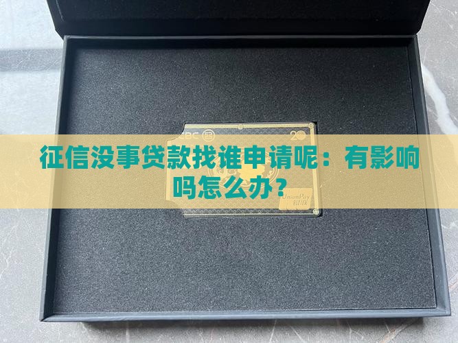 征信没事贷款找谁申请呢：有影响吗怎么办？