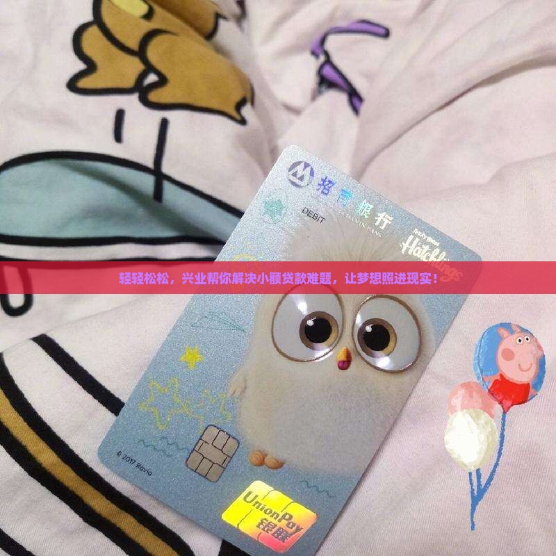 轻轻松松，兴业帮你解决小额贷款难题，让梦想照进现实！