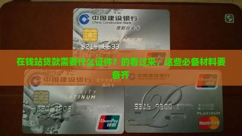 在钱站贷款需要什么证件？的看过来，这些必备材料要备齐