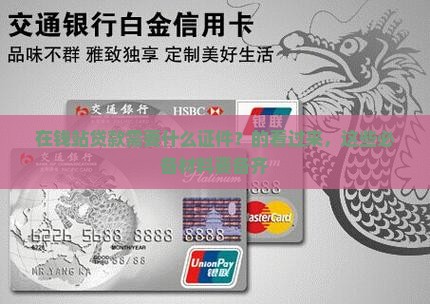 在钱站贷款需要什么证件？的看过来，这些必备材料要备齐