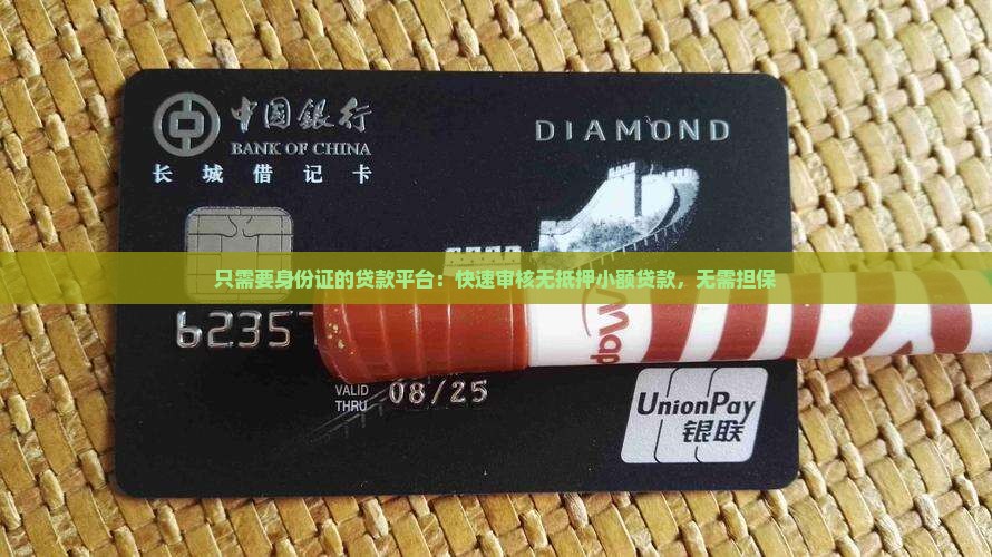 只需要身份证的贷款平台：快速审核无抵押小额贷款，无需担保