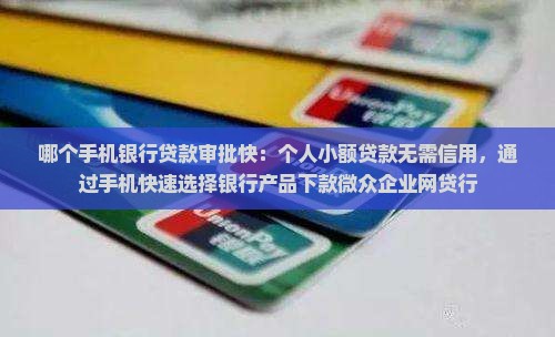 哪个手机银行贷款审批快：个人小额贷款无需信用，通过手机快速选择银行产品下款微众企业网贷行
