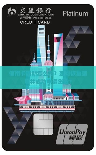 信用卡逾期怎么办？如何恢复信用并成功申请贷款？