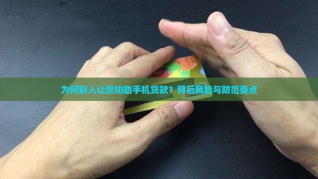 为何别人让您协助手机贷款？背后风险与防范要点