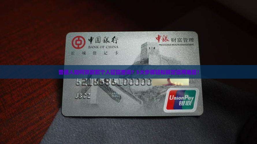 普通人如何贷款前个人征信查询？5大步骤轻松搞定信用难题！