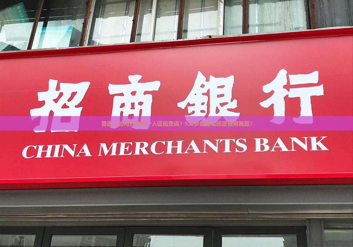 普通人如何贷款前个人征信查询？5大步骤轻松搞定信用难题！