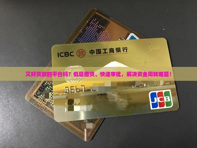 又好贷款的平台吗?低息借贷、快速审批,解决资金周转难题! 又好贷款的平台吗?低息借贷、快速审批,解决资金周转难题!