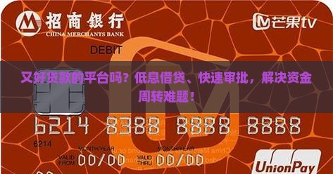 又好贷款的平台吗?低息借贷、快速审批,解决资金周转难题! 又好贷款的平台吗?低息借贷、快速审批,解决资金周转难题!