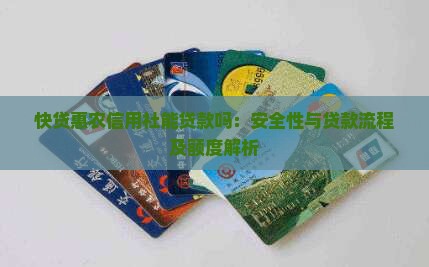 快贷惠农信用社能贷款吗：安全性与贷款流程及额度解析