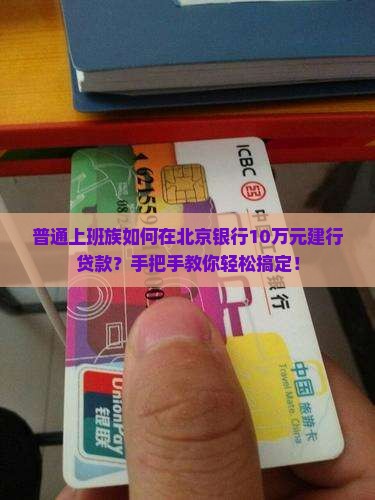 普通上班族如何在北京银行10万元建行贷款?手把手教你轻松搞定! 普通上班族如何在北京银行10万元建行贷款?手把手教你轻松搞定!