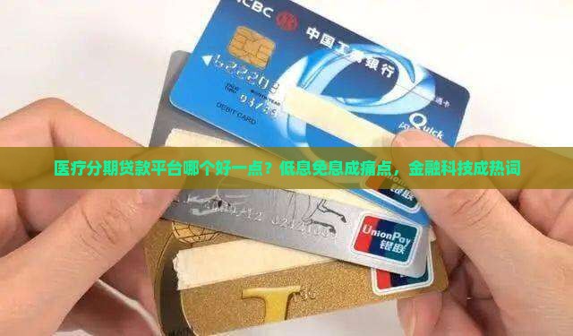 医疗分期贷款平台哪个好一点？低息免息成痛点，金融科技成热词