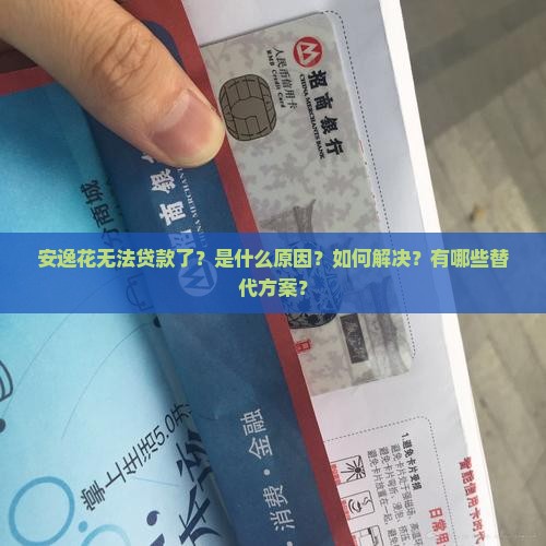 安逸花无法贷款了?是什么原因?如何解决?有哪些替代方案? 安逸花无法贷款了?是什么原因?如何解决?有哪些替代方案?