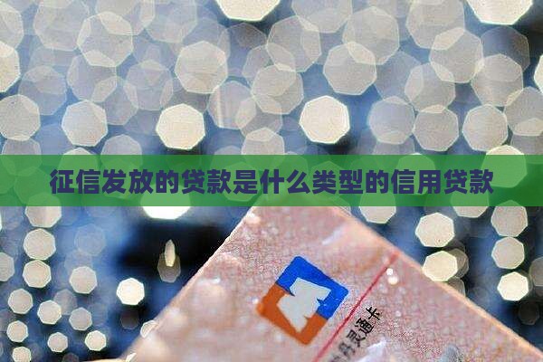 征信发放的贷款是什么